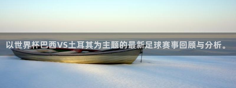 世界杯亚洲区预选赛赛程表：以世界杯巴西VS土耳其为主题的最新足球赛事回顾与分析。